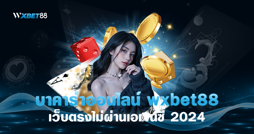 บาคาร่าออนไลน์ wxbet88 เว็บตรงไม่ผ่านเอเจนซี่ 2024